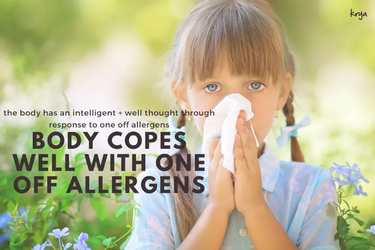 body has a well thought thrugh intelligent response to natural allergens which occur once in a while