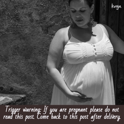 This is a trigger warning - if pregnant avoid reading this post